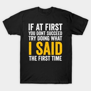 If At First You Don't Succeed, Try Doing What I Said first sarcastic T-Shirt